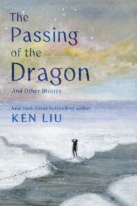 Ken Liu, The Passing of the Dragon and Other Stories