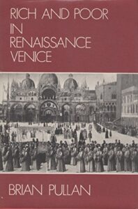 Brian Pullan, Rich and Poor in Renaissance Venice: The Social Institutions of a Catholic State, to 1620